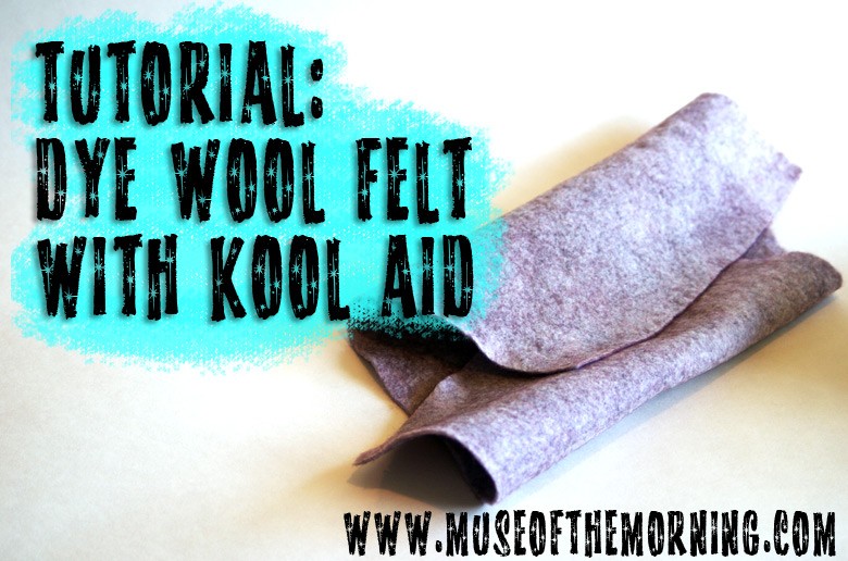 Tutorial: Dye Wool Felt With Kool-Aid with Muse of the Morning